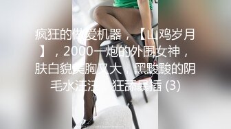 疯狂的做爱机器，【山鸡岁月】，2000一炮的外围女神，肤白貌美胸又大，黑黢黢的阴毛水汪汪，狂舔暴插 (3)