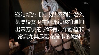 盗站新流【特攻队系列】潜入某高校女卫生间连续偸拍课间出来方便的学妹有几个颜值非常高尤其是戴花发卡的嫩妹