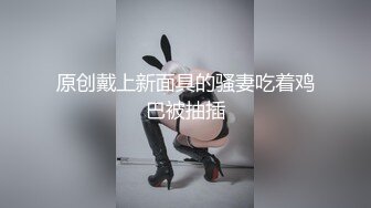 原创戴上新面具的骚妻吃着鸡巴被抽插