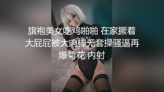 旗袍美女吃鸡啪啪 在家撅着大屁屁被大肉棒无套操骚逼再爆菊花 内射