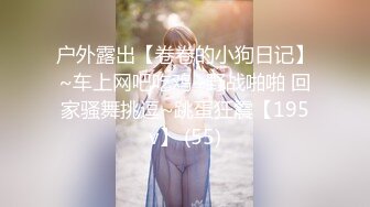 户外露出【卷卷的小狗日记】~车上网吧吃鸡~野战啪啪 回家骚舞挑逗~跳蛋狂震【195v】 (55)