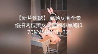 【新片速遞】 商场女厕全景偷拍两位美女闺蜜的小黑鲍[170M/MP4/01:32]