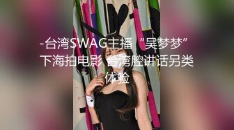 -台湾SWAG主播“吴梦梦”下海拍电影 台湾腔讲话另类体验