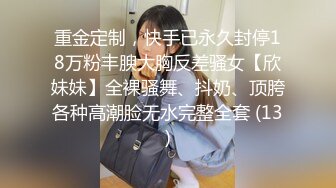 重金定制，快手已永久封停18万粉丰腴大胸反差骚女【欣妹妹】全裸骚舞、抖奶、顶胯各种高潮脸无水完整全套 (13)