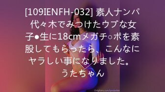 [109IENFH-032] 素人ナンパ 代々木でみつけたウブな女子●生に18cmメガチ○ポを素股してもらったら、こんなにヤラしい事になりました。 うたちゃん