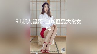 91新人鼠哥-白嫩極品大蜜女神