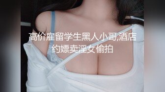 高价雇留学生黑人小哥,酒店约嫖卖淫女偷拍