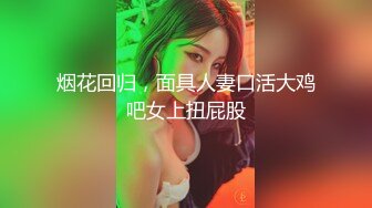 烟花回归，面具人妻口活大鸡吧女上扭屁股