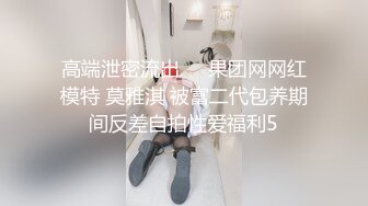 高端泄密流出❤️果团网网红模特 莫雅淇 被富二代包养期间反差自拍性爱福利5