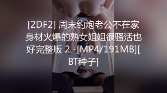 [2DF2] 周末约炮老公不在家身材火爆的熟女姐姐很骚活也好完整版 2 -[MP4/191MB][BT种子]