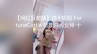 【网红反差婊】饼干姐姐 FortuneCuttie 超顶白虎女神 十二