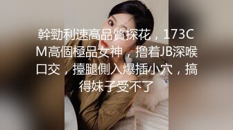 幹勁利速高品質探花，173CM高個極品女神，撸着JB深喉口交，擡腿側入爆插小穴，搞得妹子受不了