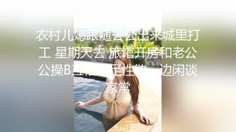 农村儿媳跟随公公出来城里打工 星期天去 旅馆开房和老公公操B互相满足性欲一边闲谈家常