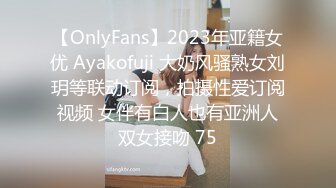 【OnlyFans】2023年亚籍女优 Ayakofuji 大奶风骚熟女刘玥等联动订阅，拍摄性爱订阅视频 女伴有白人也有亚洲人双女接吻 75