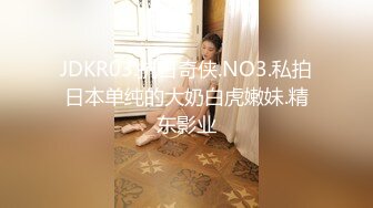 JDKR03.抗日奇侠.NO3.私拍日本单纯的大奶白虎嫩妹.精东影业