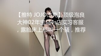 【推特 JOJO杰克】顶级泡良大神02年宝马4s店实习客服，露脸床上那叫一个骚，推荐！ (1)