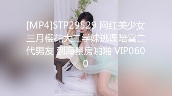 [MP4]STP29529 网红美少女三月樱花大二学妹逃课陪富二代男友 到海景房啪啪 VIP0600