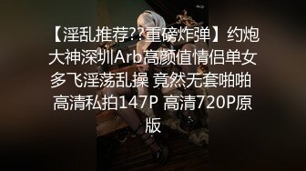 【淫乱推荐??重磅炸弹】约炮大神深圳Arb高颜值情侣单女多飞淫荡乱操 竟然无套啪啪 高清私拍147P 高清720P原版