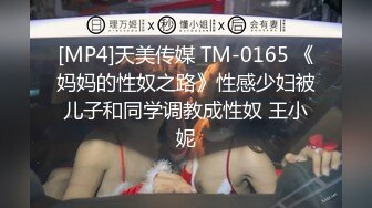 [MP4]天美传媒 TM-0165 《妈妈的性奴之路》性感少妇被儿子和同学调教成性奴 王小妮