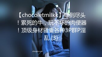 【chocoletmilkk】绿到尽头！累死的牛，玩不坏的肉便器！顶级身材骚妻各种3P群P淫乱 (3)