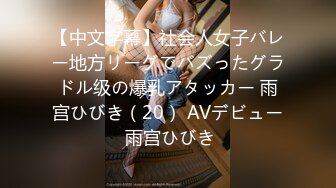 【中文字幕】社会人女子バレー地方リーグでバズったグラドル级の爆乳アタッカー 雨宫ひびき（20） AVデビュー 雨宫ひびき