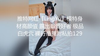 推特网红『LingYu』模特身材高颜值 露出癖爱好者 极品白虎穴 裸行热舞附私拍129