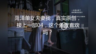 菏泽单女夫妻我，真实原创，接上一部04，这个角度喜欢吗？