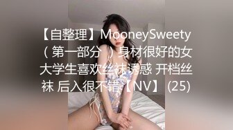 【自整理】MooneySweety （第一部分 ）身材很好的女大学生喜欢丝袜诱惑 开档丝袜 后入很不错【NV】 (25)