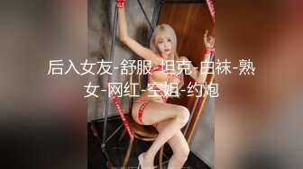 后入女友-舒服-坦克-白袜-熟女-网红-空姐-约炮