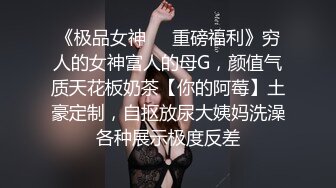 《极品女神☀️重磅福利》穷人的女神富人的母G，颜值气质天花板奶茶【你的阿莓】土豪定制，自抠放尿大姨妈洗澡各种展示极度反差