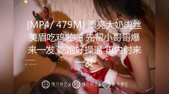 [MP4/ 479M] 漂亮大奶肉丝美眉吃鸡啪啪 先帮小哥哥爆来一发 吃饱好操逼 再内射来一发