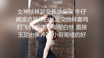 女神丝袜足交长沙朵朵 牛仔裤波点超薄白丝足交丝袜套鸡打飞机 粉嫩小脚配白丝 直接玉足出保养液 小哥哥喷的好多