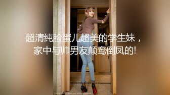 超清纯脸蛋儿超美的学生妹，家中与帅男友颠鸾倒凤的!