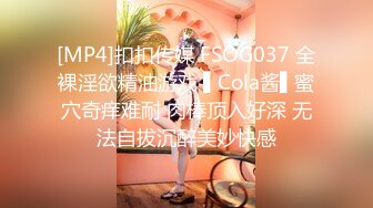 [MP4]扣扣传媒 FSOG037 全裸淫欲精油游戏 ▌Cola酱▌蜜穴奇痒难耐 肉棒顶入好深 无法自拔沉醉美妙快感