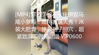 [MP4]STP27484 卡哇伊双马尾小萝莉！难得露逼大秀！JK装大肥臀，撩起裙子掰穴，超紧致洞洞假屌磨蹭 VIP0600