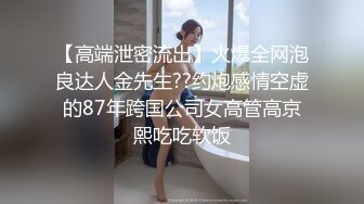 【高端泄密流出】火爆全网泡良达人金先生??约炮感情空虚的87年跨国公司女高管高京熙吃吃软饭