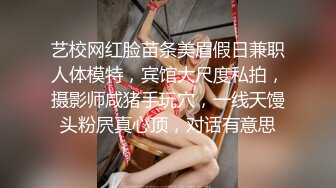 艺校网红脸苗条美眉假日兼职人体模特，宾馆大尺度私拍，摄影师咸猪手玩穴，一线天馒头粉屄真心顶，对话有意思