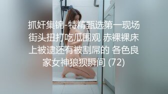 抓奸集锦-特精甄选第一现场街头扭打吃瓜围观 赤裸裸床上被逮还有被割屌的 各色良家女神狼狈瞬间 (72)