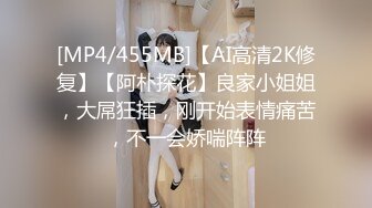 [MP4/455MB]【AI高清2K修复】【阿朴探花】良家小姐姐，大屌狂插，刚开始表情痛苦，不一会娇喘阵阵