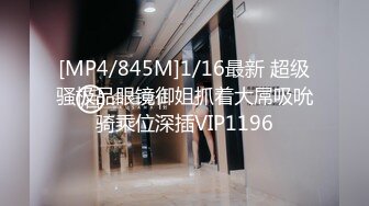 [MP4/845M]1/16最新 超级骚极品眼镜御姐抓着大屌吸吮骑乘位深插VIP1196