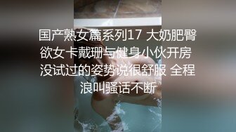 国产熟女篇系列17 大奶肥臀欲女卡戴珊与健身小伙开房 没试过的姿势说很舒服 全程浪叫骚话不断