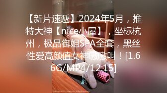 【新片速遞】2024年5月，推特大神【nice小屋】，坐标杭州，极品御姐SPA全套，黑丝性爱高颜值女神嗷嗷叫！[1.66G/MP4/12:15]