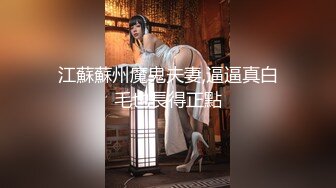 江蘇蘇州魔鬼夫妻,逼逼真白毛也長得正點