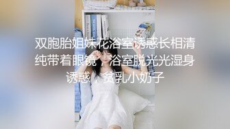 双胞胎姐妹花浴室诱惑长相清纯带着眼镜，浴室脱光光湿身诱惑，贫乳小奶子