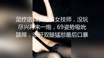 足疗店真实勾搭女技师，没玩尽兴再来一炮，69姿势吸吮舔屌，张开双腿猛怼最后口暴