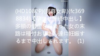 (HD1080P)(男尊女卑)(fc3698834)【孕ませ連続中出し】多額の借金を背負った女の末路は種付おじさん達に妊娠するまで中出しされます。  (1)