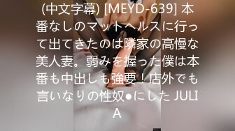 (中文字幕) [MEYD-639] 本番なしのマットヘルスに行って出てきたのは隣家の高慢な美人妻。弱みを握った僕は本番も中出しも強要！店外でも言いなりの性奴●にした JULIA