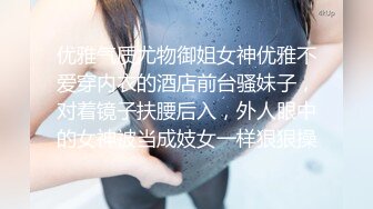 优雅气质尤物御姐女神优雅不爱穿内衣的酒店前台骚妹子，对着镜子扶腰后入，外人眼中的女神被当成妓女一样狠狠操