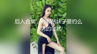 后入合集，有郑州妹子要约么，男的勿扰