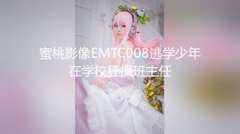 蜜桃影像EMTC008逃学少年在学校狂操班主任